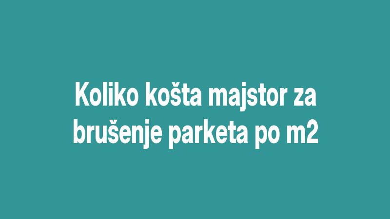 Koliko košta majstor za brušenje parketa po m2